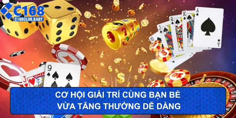 Cơ hội giải trí cùng bạn bè vừa tăng thưởng dễ dàng