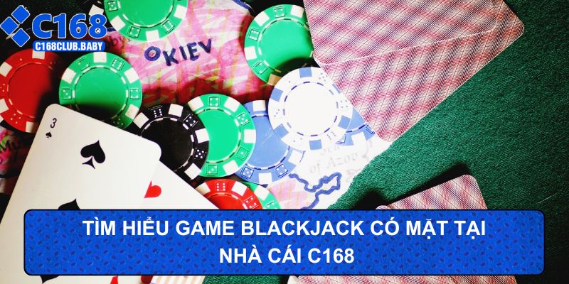 Tìm hiểu game Blackjack có mặt tại nhà cái C168