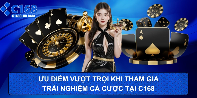 Ưu điểm vượt trội khi tham gia trải nghiệm tại nhà cái C168